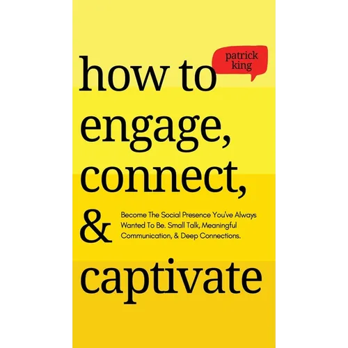 How to Engage, Connect, & Captivate: Become the Social Presence You've Always Wanted To Be. Small Talk, Meaningful Communication, & Deep Connections - Hardcover