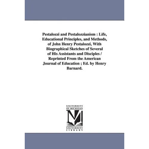 Pestalozzi and Pestalozzianism: Life, Educational Principles, and Methods, of John Henry Pestalozzi, With Biographical Sketches of Several of His Assi - Paperback