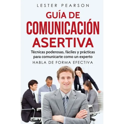 GUÍA DE COMUNICACIÓN ASERTIVA - Técnicas poderosas, fáciles y prácticas para comunicarte como un experto. HABLA DE FORMA EFECTIVA - Paperback