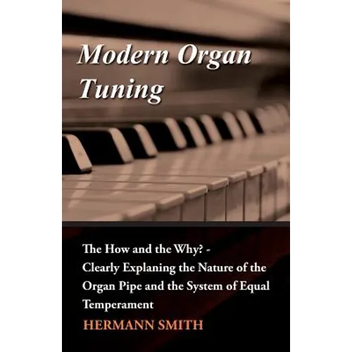 Modern Organ Tuning - The How and the Why? - Clearly Explaning the Nature of the Organ Pipe and the System of Equal Temperament - Paperback