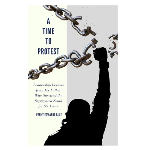 A Time To Protest: Leadership Lessons from My Father Who Survived the Segregated South for 99 Years - Paperback