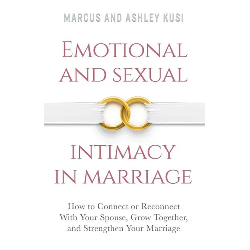 Emotional and Sexual Intimacy in Marriage: How to Connect or Reconnect With Your Spouse, Grow Together, and Strengthen Your Marriage - Paperback