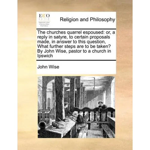 The Churches Quarrel Espoused: Or, a Reply in Satyre, to Certain Proposals Made, in Answer to This Question, What Further Steps Are to Be Taken? by J - Paperback