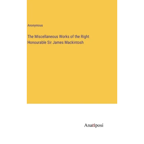 The Miscellaneous Works of the Right Honourable Sir James Mackintosh - Hardcover