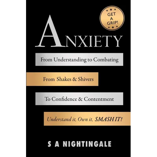 Get A Grip! Anxiety: From Understanding to Combating. From Shakes & Shivers to Confidence & Contentment. Understand It, Own It, Smash It! - Paperback
