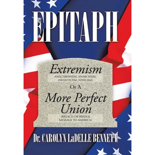 Epitaph: Extremism (Anachronism, Anarchism, Infantilism, Nihilism) or a More Perfect Union (Breach or Bridge Message to America - Hardcover