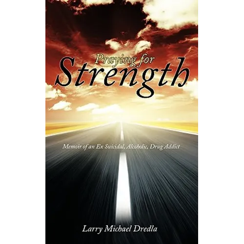 Praying for Strength: Memoir of an Ex Suicidal, Alcoholic, Drug Addict - Paperback