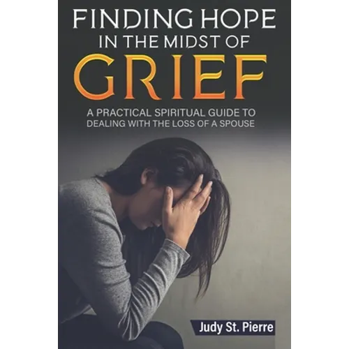 Finding Hope in The Midst Of Grief: A Practical Spiritual Guide To Dealing With The Loss Of A Spouse - Paperback