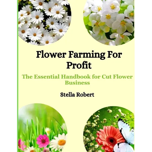 Flower Farming For Profit: The Essential Handbook For Cut Flower Business - Paperback
