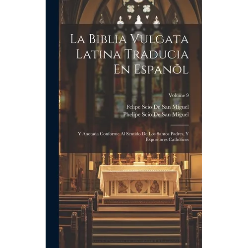 La Biblia Vulgata Latina Traducia En Espan: Y Anotada Conforme Al Sentido De Los Santos Padres, Y Expositores Cathicos; Volume 9 - Hardcover