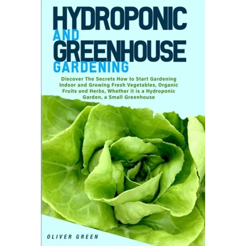 Hydroponic And Greenhouse Gardening: - 2 Books in 1- Discover The Secrets How to Start Gardening Indoor and Growing Fresh Vegetables, Organic Fruits a - Paperback