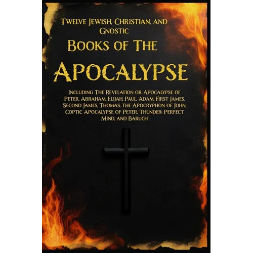 Twelve Books of the Apocalypse: Including The Apocalypse of Peter, Abraham, Elijah, Paul, Adam, 1st James, 2nd James, Thomas, the Apocryphon of John, - Paperback