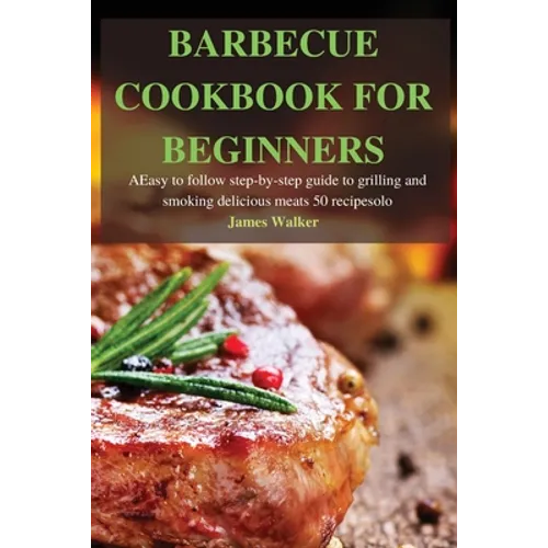 Barbecue Cookbook for Beginners: Easy to follow step-by-step guide to grilling and smoking delicious meats 50 recipes - Paperback
