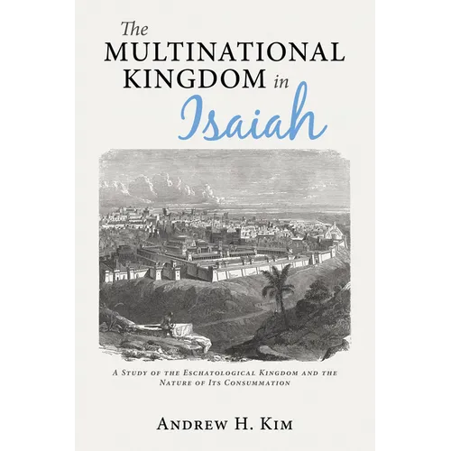 The Multinational Kingdom in Isaiah: A Study of the Eschatological Kingdom and the Nature of Its Consummation - Hardcover