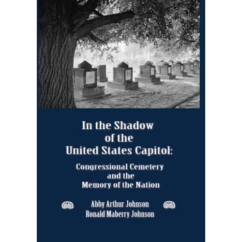 In the Shadow of the United States Capitol: Congressional Cemetery and the Memory of the Nation - Hardcover