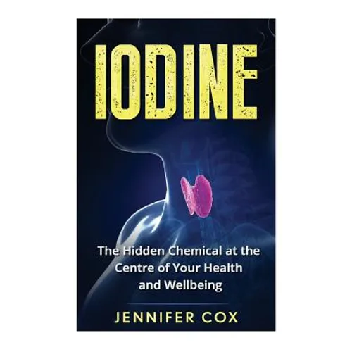 Iodine: The Hidden Chemical at the Center of Your Health and Well-being - Paperback