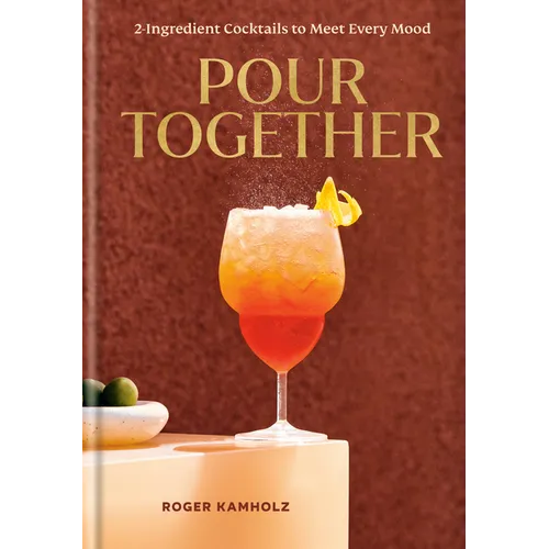 Pour Together: A Cocktail Recipe Book: 2-Ingredient Cocktails to Meet Every Mood - Hardcover