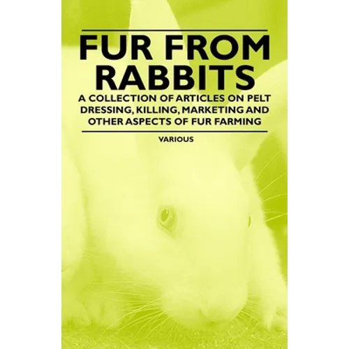 Fur from Rabbits - A Collection of Articles on Pelt Dressing, Killing, Marketing and Other Aspects of Fur Farming - Paperback