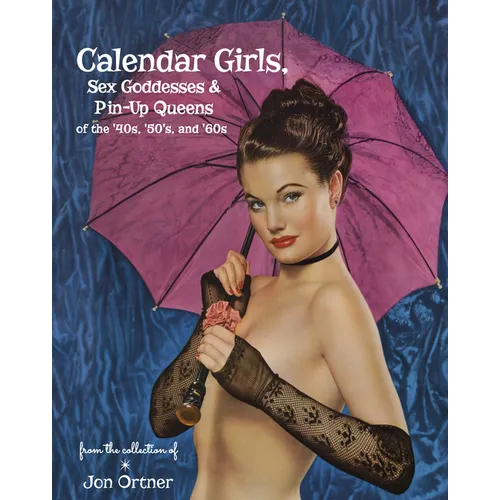 Calendar Girls, Sex Goddesses, and Pin-Up Queens of the '40s, '50s, and '60s - Hardcover