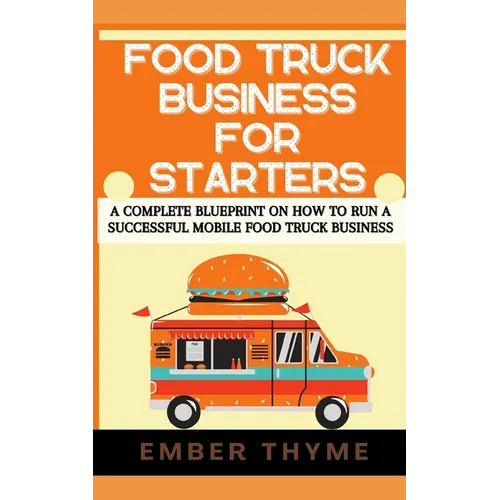 Food Truck Business For Starters: A Complete Blueprint On How To Run A Successful Mobile Food Truck Business - Paperback