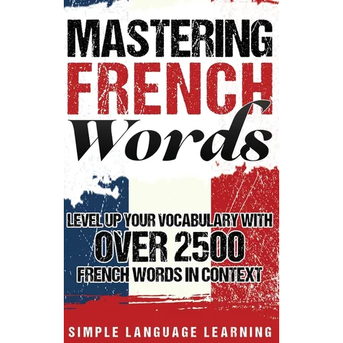 Mastering French Words: Level Up Your Vocabulary with Over 2500 French Words in Context - Hardcover