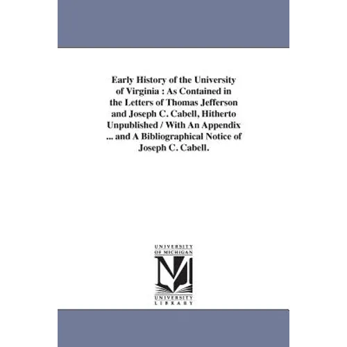 Early History of the University of Virginia: As Contained in the Letters of Thomas Jefferson and Joseph C. Cabell, Hitherto Unpublished / With An Appe - Paperback
