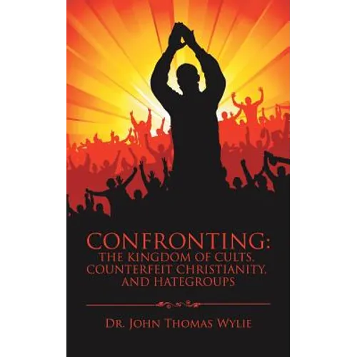 Confronting: the Kingdom of Cults, Counterfeit Christianity, and Hategroups - Paperback