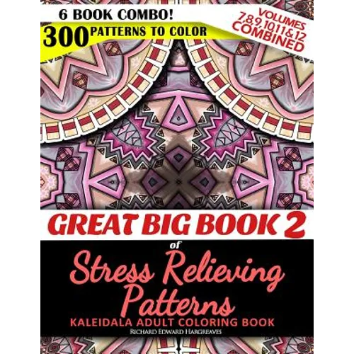 Great Big Book 2 of Stress Relieving Patterns - Kaleidala Adult Coloring Book - 300 Patterns To Color - Vol. 7,8,9,10,11 & 12 Combined: 6 Book Combo - - Paperback