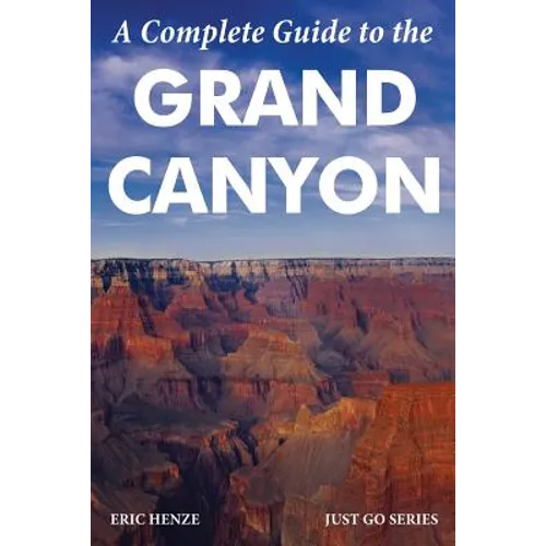 A Complete Guide to the Grand Canyon: A Complete Guide to the Grand Canyon National Park and Surrounding Areas - Paperback