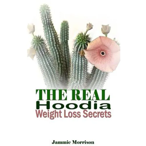 The Real Hoodia Weight Loss Secrets: And About Everything Else You Could, Should and Would EVER Want to Know About This Amazingly Unique Herb - Paperback