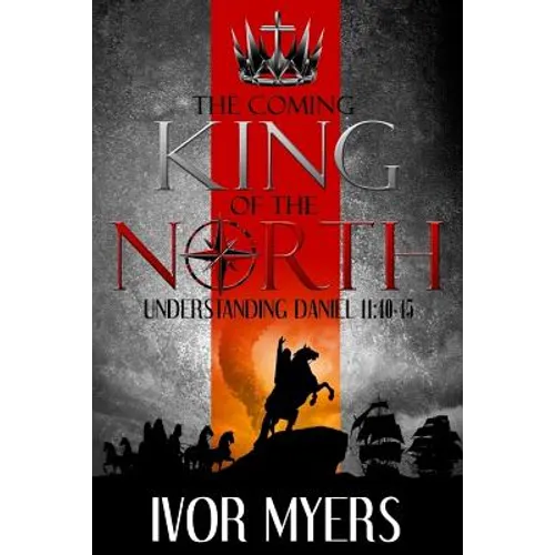 The Coming King of the North: Understanding Daniel 11:40-45 - Paperback