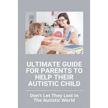 Ultimate Guide For Parents To Help Their Autistic Child: Don't Let They Lost In The Autistic World: How To Get Autistic Child To Respond - Paperback