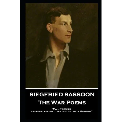Siegfried Sassoon - The War Poems: 'Man, it seemed, had been created to jab the life out of Germans'' - Paperback