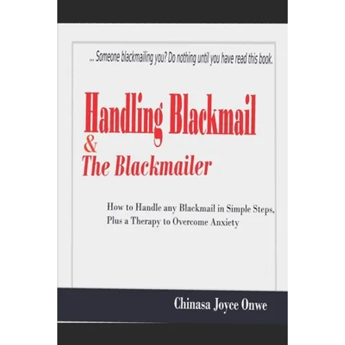 Handling Blackmail & the Blackmailers: How to Handle Any Blackmail in Simple Steps, Plus a Therapy to Overcome Anxiety - Paperback