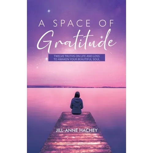A Space of Gratitude: Twelve Truths on Life and Loss to Awaken Your Beautiful Soul - Paperback