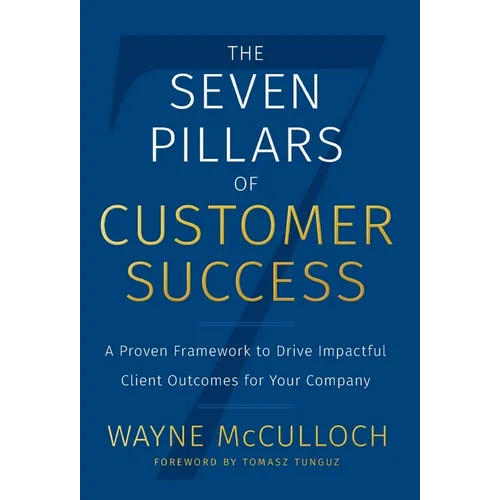 The Seven Pillars of Customer Success: A Proven Framework to Drive Impactful Client Outcomes for Your Company - Hardcover