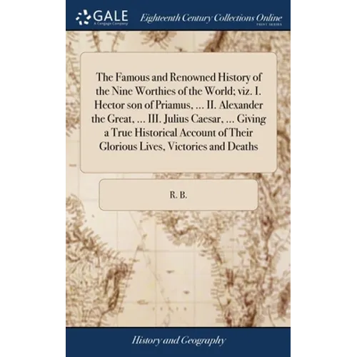 The Famous and Renowned History of the Nine Worthies of the World; viz. I. Hector son of Priamus, ... II. Alexander the Great, ... III. Julius Caesar, - Hardcover