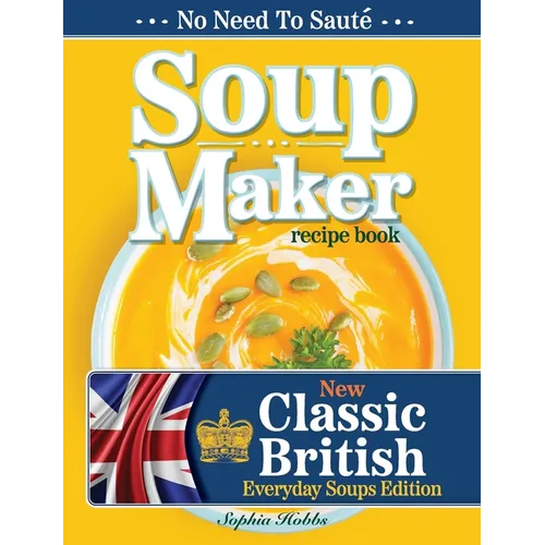 Soup Maker Recipe Book: Traditional, Easy to Follow, British, Homemade Cookbook For Soup Makers in less than 30mins. UK Ingredients & Measurements - Paperback