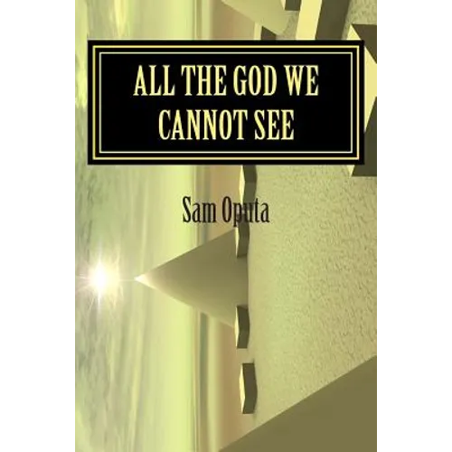 All The God We Cannot See: Why There Is God - Paperback