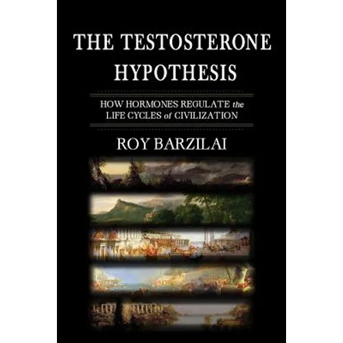 The Testosterone Hypothesis: How Hormones Regulate the Life Cycles of Civilization - Paperback
