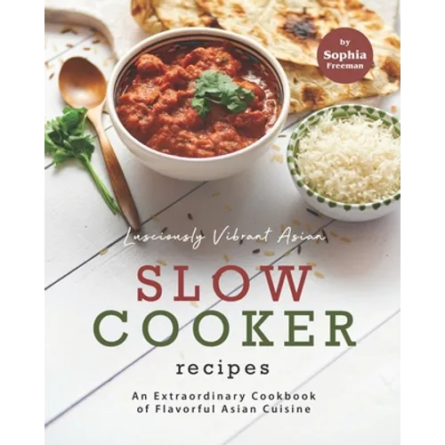 Lusciously Vibrant Asian Slow Cooker Recipes: An Extraordinary Cookbook of Flavorful Asian Cuisine - Paperback