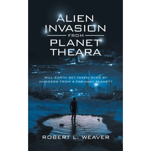 Alien Invasion from Planet Theara: Will Earth Get Taken over by Invaders from a Far-Away Planet? - Hardcover