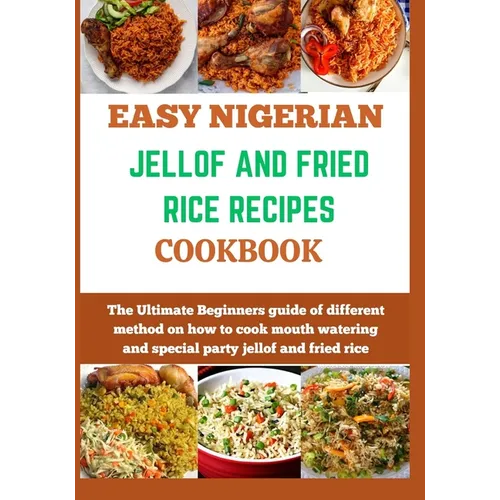 Easy Nigerian Jollof and Fried Rice Recipes Cookbook: The Ultimate Beginners guide of different method on how to cook mouth watering and special party - Paperback