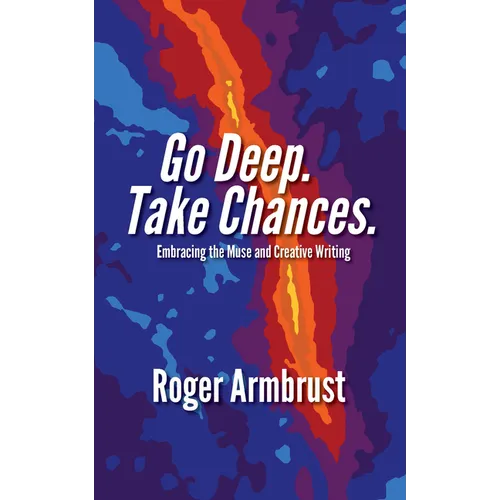 Go Deep. Take Chances.: Embracing the Muse and Creative Writing - Paperback
