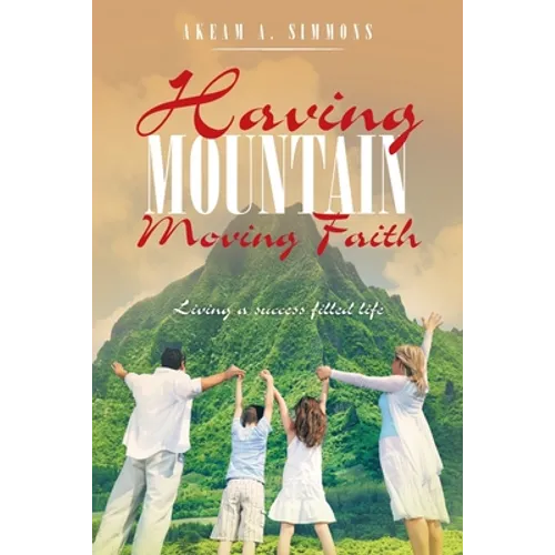Having Mountain Moving Faith: Living a Success Filled Life - Paperback