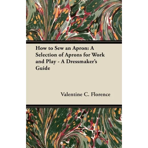 How to Sew an Apron: A Selection of Aprons for Work and Play - A Dressmaker's Guide - Paperback