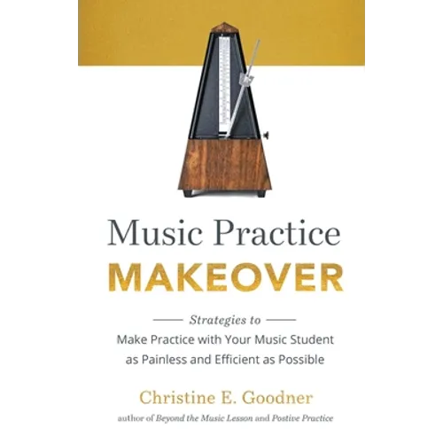 Music Practice Makeover: Strategies to Make Practice with Your Music Student as Painless and Efficient as Possible - Paperback