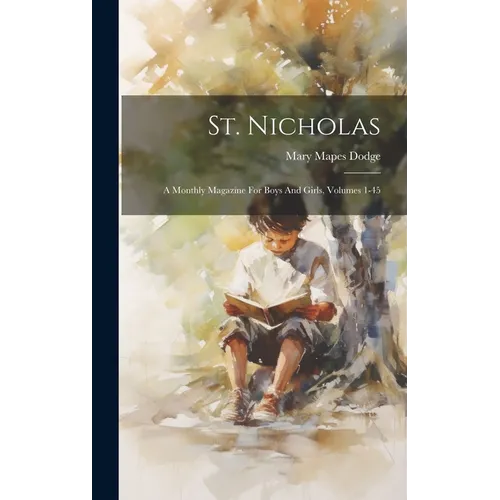 St. Nicholas: A Monthly Magazine For Boys And Girls, Volumes 1-45 - Hardcover