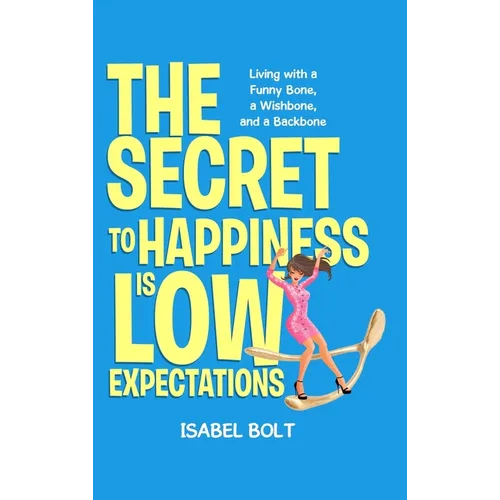 The Secret to Happiness Is Low Expectations: Living with a Funny Bone, a Wishbone, and a Backbone - Hardcover
