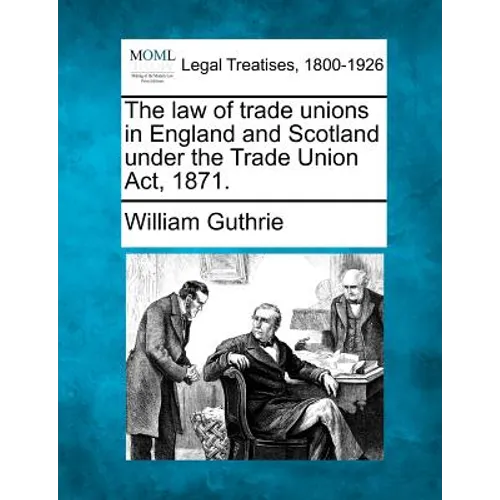 The Law of Trade Unions in England and Scotland Under the Trade Union ACT, 1871. - Paperback